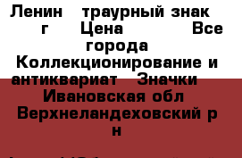 1) Ленин - траурный знак ( 1924 г ) › Цена ­ 4 800 - Все города Коллекционирование и антиквариат » Значки   . Ивановская обл.,Верхнеландеховский р-н